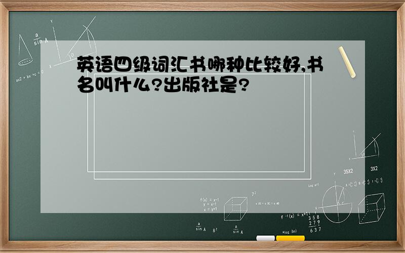 英语四级词汇书哪种比较好,书名叫什么?出版社是?