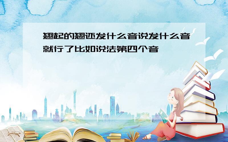 翘起的翘还发什么音说发什么音就行了比如说法第四个音