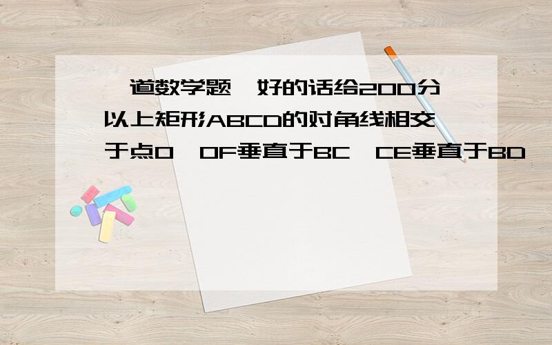 一道数学题,好的话给200分以上矩形ABCD的对角线相交于点O,OF垂直于BC,CE垂直于BD,OE：BE=1：3,OF=4,求角ADB的度数和BD的长.