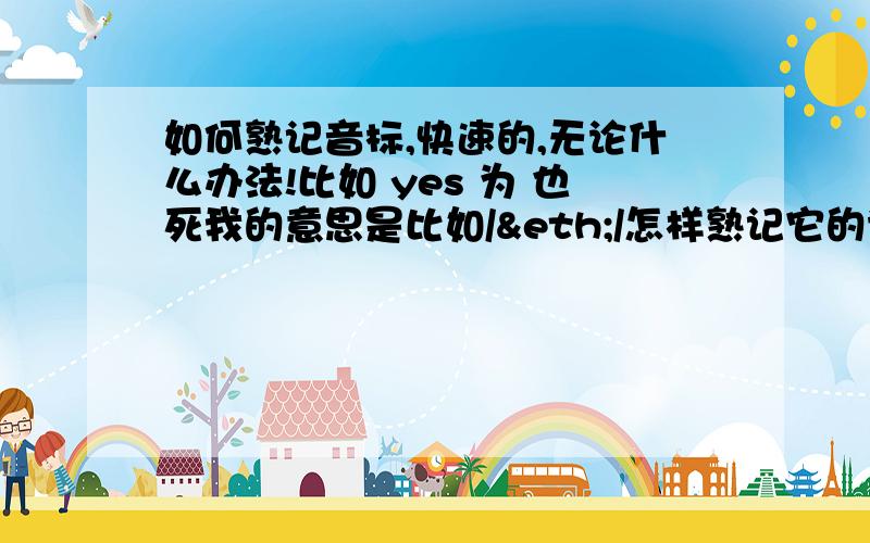 如何熟记音标,快速的,无论什么办法!比如 yes 为 也死我的意思是比如/ð/怎样熟记它的读音