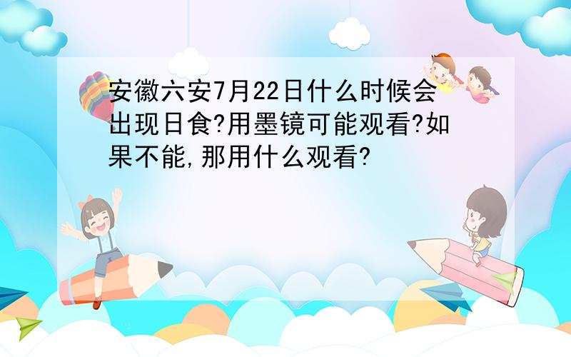 安徽六安7月22日什么时候会出现日食?用墨镜可能观看?如果不能,那用什么观看?