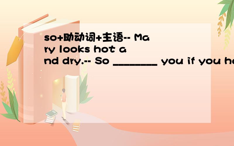 so+助动词+主语-- Mary looks hot and dry.-- So ________ you if you had a high fever.A.do B.are C.will D.would