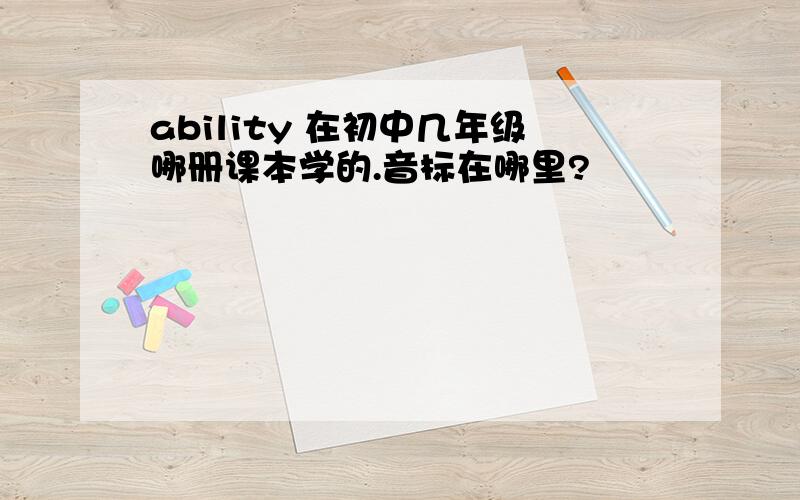 ability 在初中几年级哪册课本学的.音标在哪里?