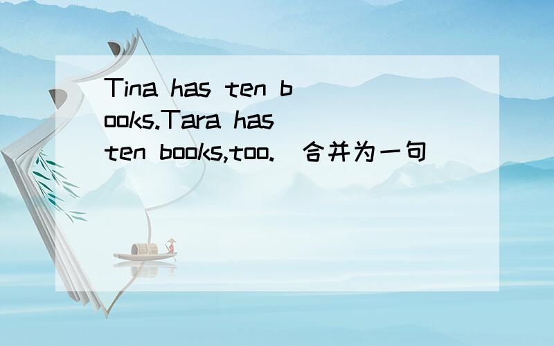 Tina has ten books.Tara has ten books,too.(合并为一句)