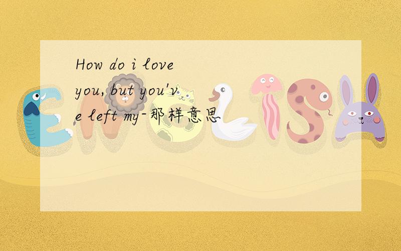 How do i love you, but you've left my-那样意思