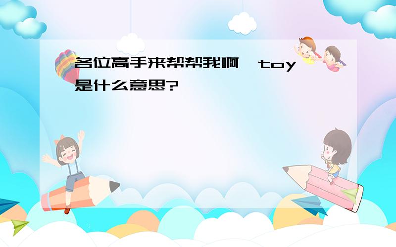 各位高手来帮帮我啊  toy是什么意思?