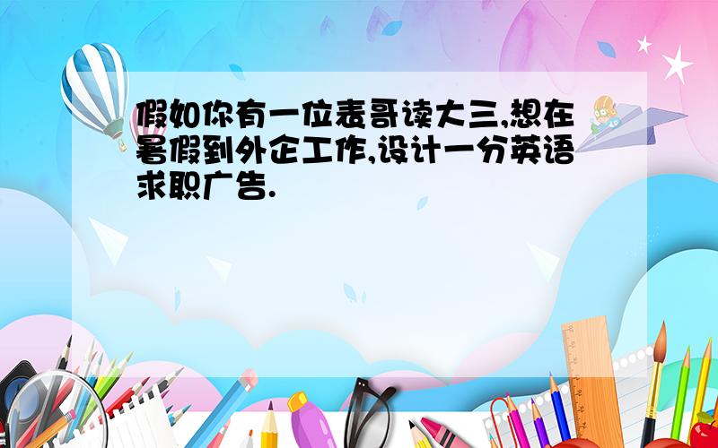 假如你有一位表哥读大三,想在暑假到外企工作,设计一分英语求职广告.