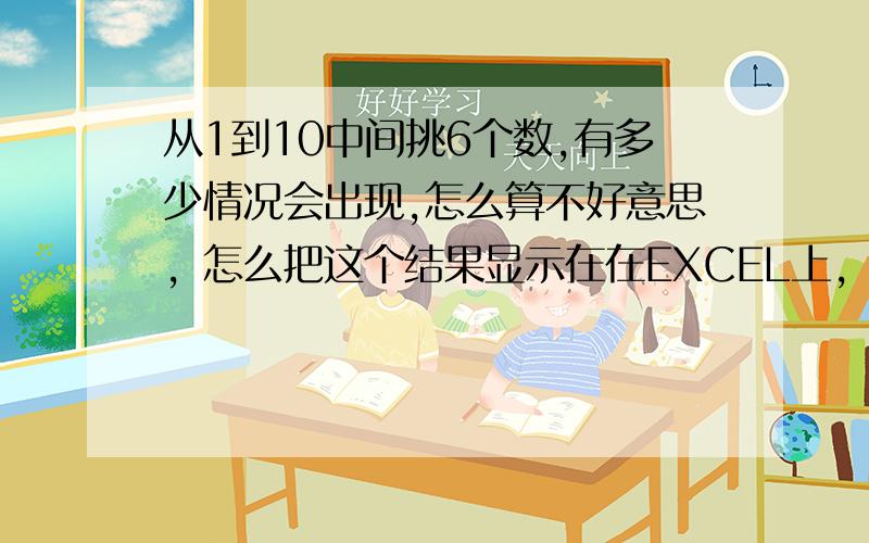 从1到10中间挑6个数,有多少情况会出现,怎么算不好意思，怎么把这个结果显示在在EXCEL上，是公式输入