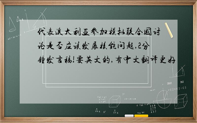 代表澳大利亚参加模拟联合国讨论是否应该发展核能问题,2分钟发言稿!要英文的,有中文翻译更好