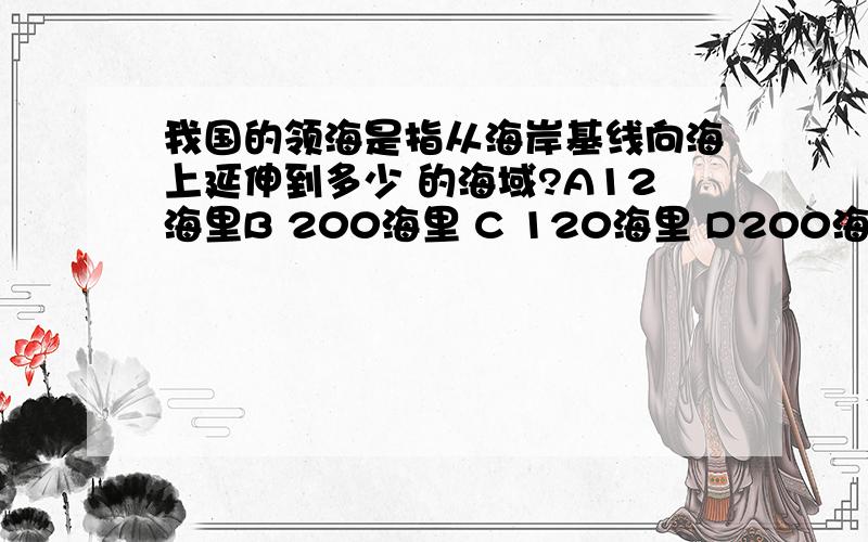 我国的领海是指从海岸基线向海上延伸到多少 的海域?A12海里B 200海里 C 120海里 D200海里