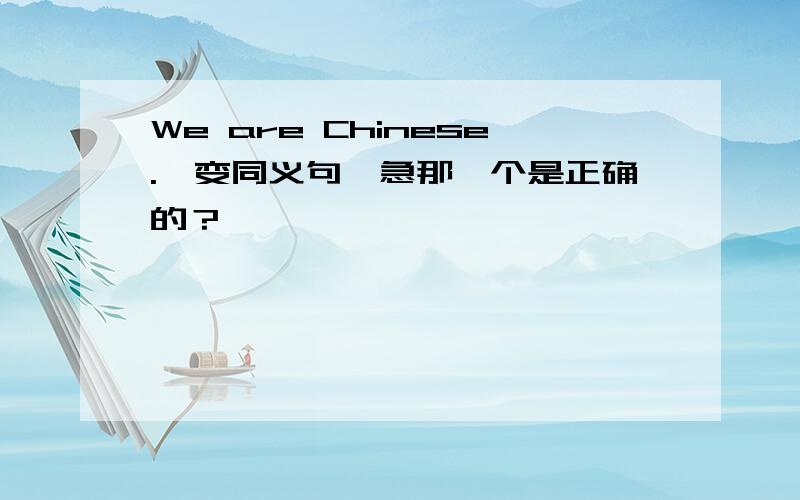 We are Chinese.【变同义句】急那一个是正确的？