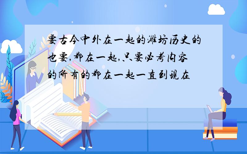 要古今中外在一起的潍坊历史的也要,都在一起,只要必考内容的所有的都在一起一直到现在