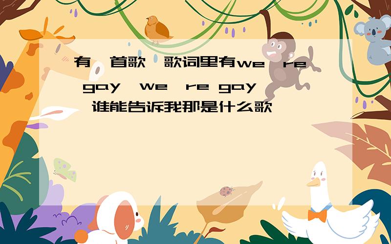 有一首歌,歌词里有we're gay,we're gay,谁能告诉我那是什么歌