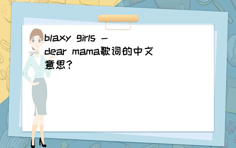 blaxy girls - dear mama歌词的中文意思?