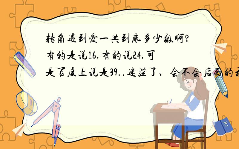 转角遇到爱一共到底多少级啊?有的是说16,有的说24,可是百度上说是39..迷茫了、会不会后面的和前面的是重复的啊?到底有多少集啊?