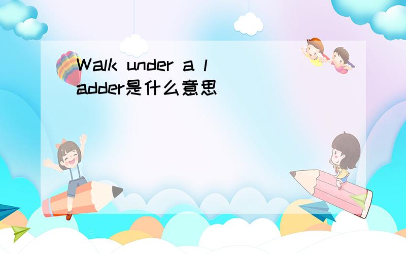 Walk under a ladder是什么意思