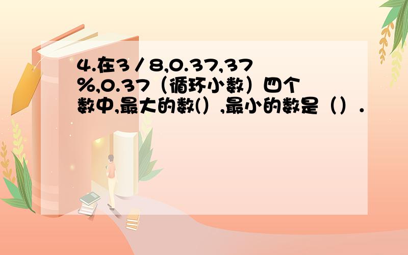 4.在3／8,0.37,37％,0.37（循环小数）四个数中,最大的数(）,最小的数是（）．