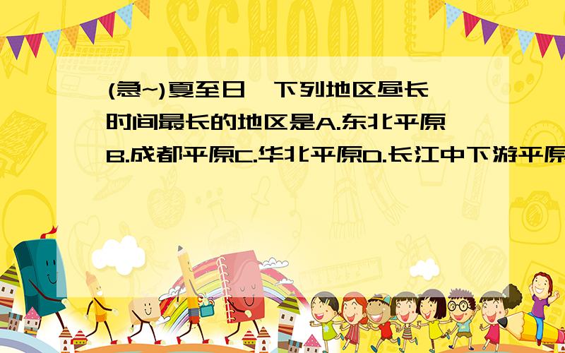 (急~)夏至日,下列地区昼长时间最长的地区是A.东北平原B.成都平原C.华北平原D.长江中下游平原