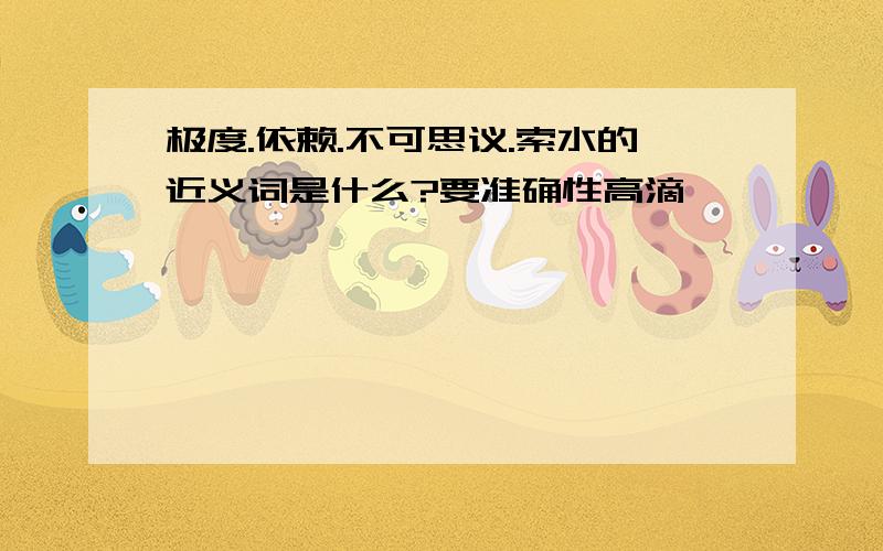 极度.依赖.不可思议.索水的近义词是什么?要准确性高滴,