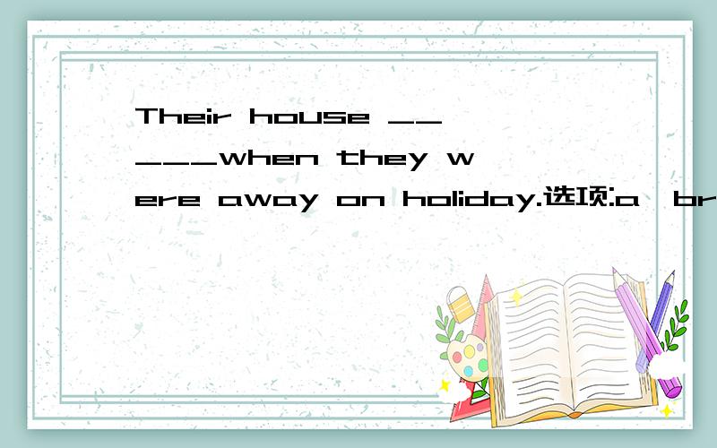 Their house _____when they were away on holiday.选项:a、broken into b、 breaking into c、 is br