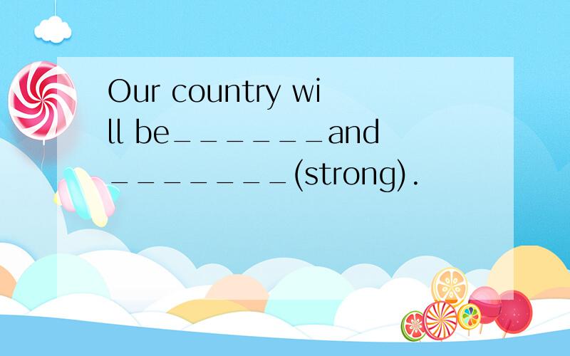 Our country will be______and_______(strong).