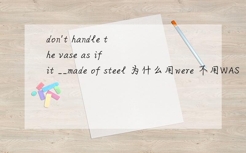 don't handle the vase as if it __made of steel 为什么用were 不用WAS