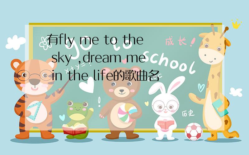 有fly me to the sky ,dream me in the life的歌曲名