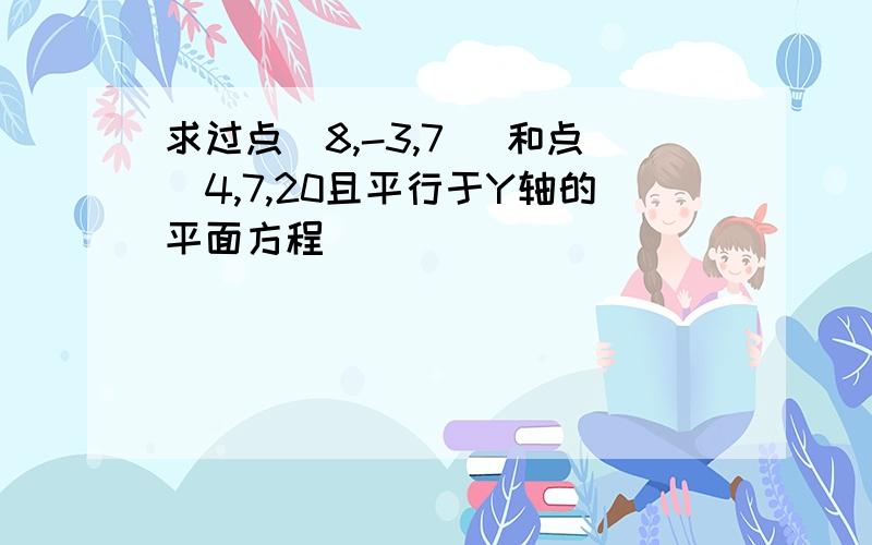 求过点（8,-3,7） 和点（4,7,20且平行于Y轴的平面方程