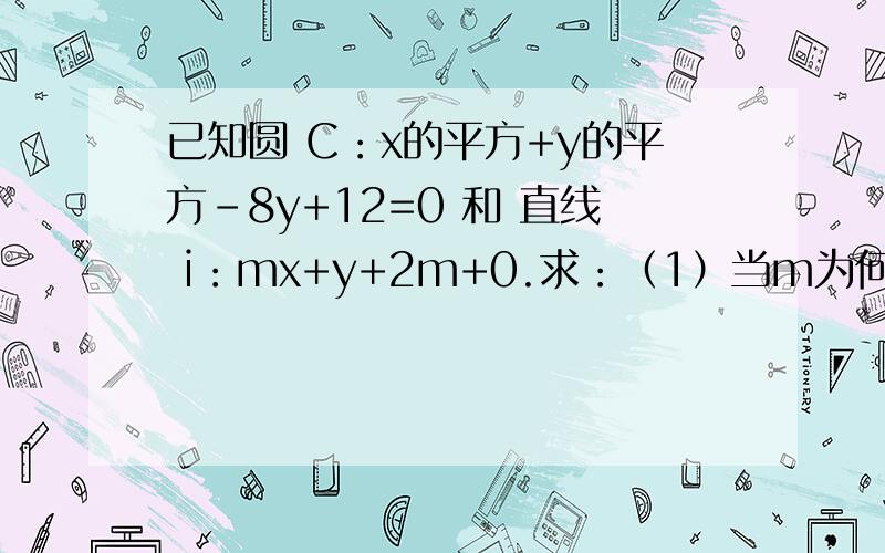 已知圆 C：x的平方+y的平方-8y+12=0 和 直线 i：mx+y+2m+0.求：（1）当m为何值时,直线i与圆c相切； （2）当直线i与圆c相交于A、B两顶,且AB=2倍根号2时,求直线i的方程