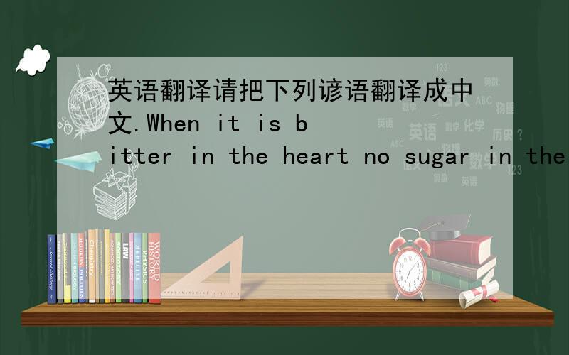 英语翻译请把下列谚语翻译成中文.When it is bitter in the heart no sugar in the mouth helps.把下列英文谚语翻译成中文,注意核心名词的用法.A little body often harbors a great soul.