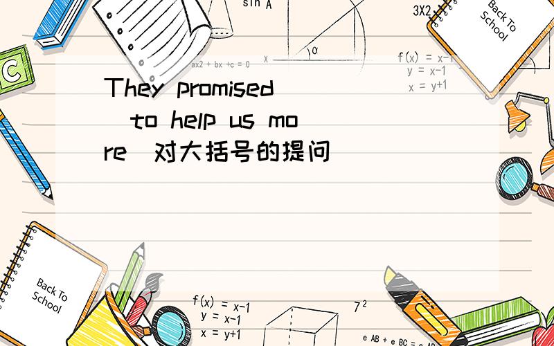 They promised (to help us more)对大括号的提问