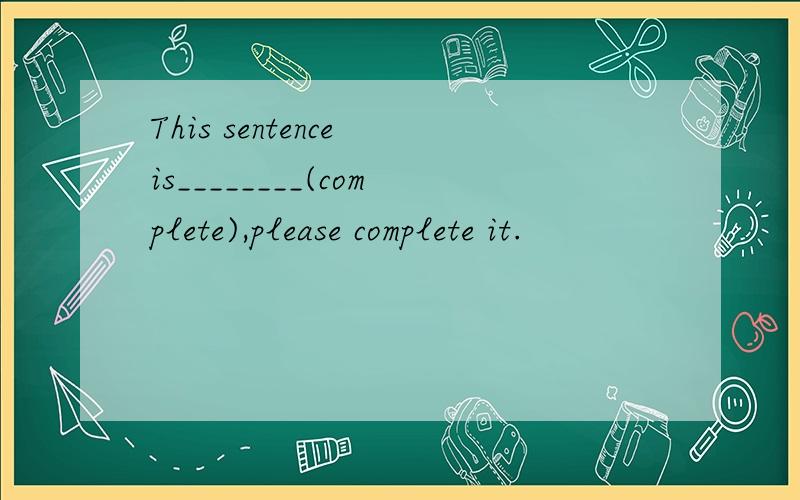 This sentence is________(complete),please complete it.