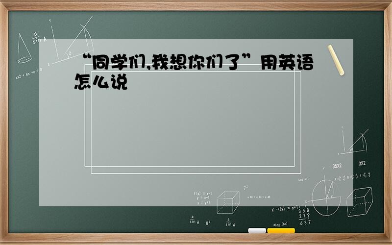 “同学们,我想你们了”用英语怎么说