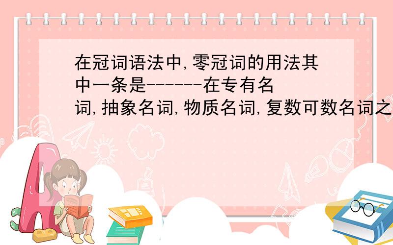 在冠词语法中,零冠词的用法其中一条是------在专有名词,抽象名词,物质名词,复数可数名词之前使用.那么这道题:Students should be encouragd to use 