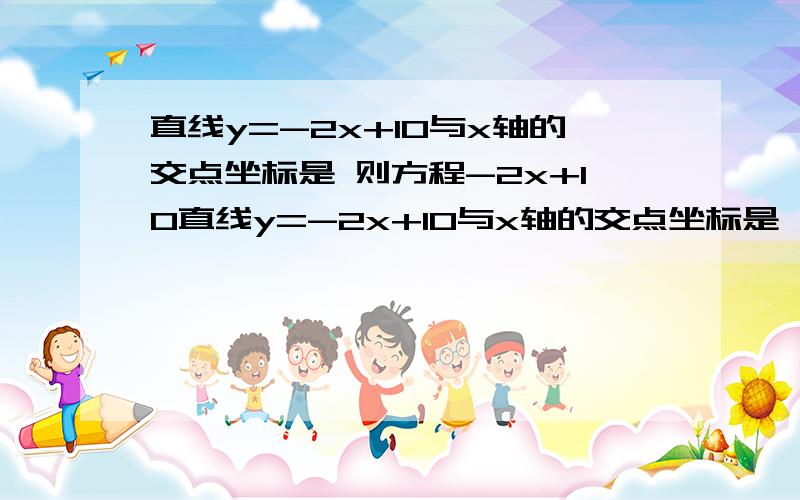 直线y=-2x+10与x轴的交点坐标是 则方程-2x+10直线y=-2x+10与x轴的交点坐标是 则方程-2x+10的解是