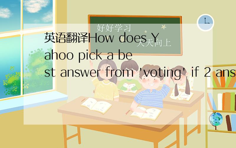 英语翻译How does Yahoo pick a best answer from 'voting' if 2 answers got 50% each?it just remained undecided there forever?I mean I can't no longer vote or do anything.The question has gone to the public vote and 2 people have decided which is th