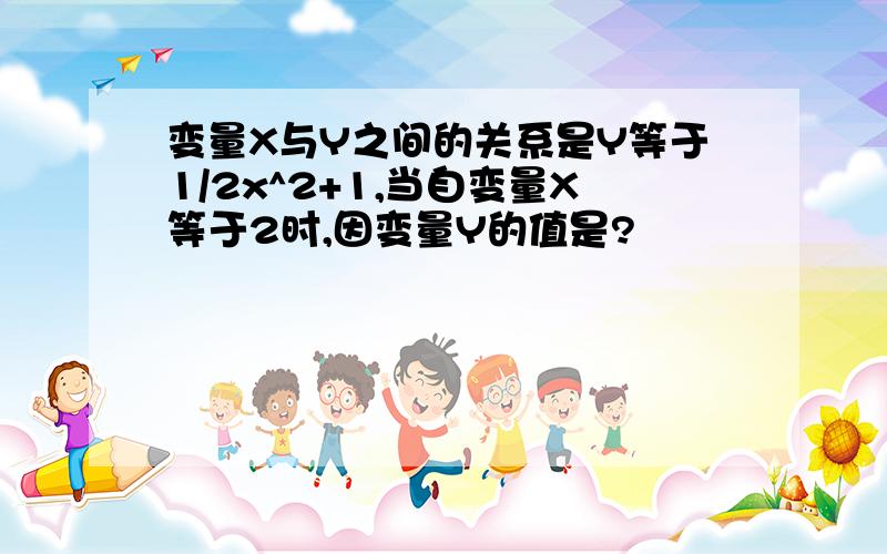 变量X与Y之间的关系是Y等于1/2x^2+1,当自变量X等于2时,因变量Y的值是?