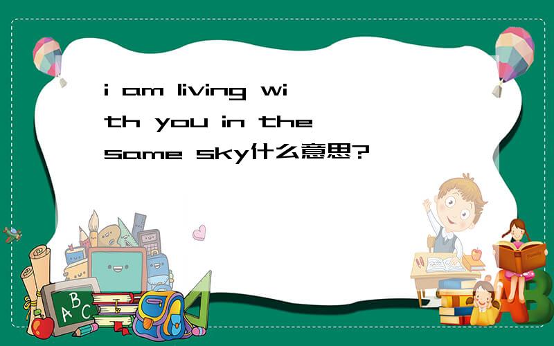 i am living with you in the same sky什么意思?