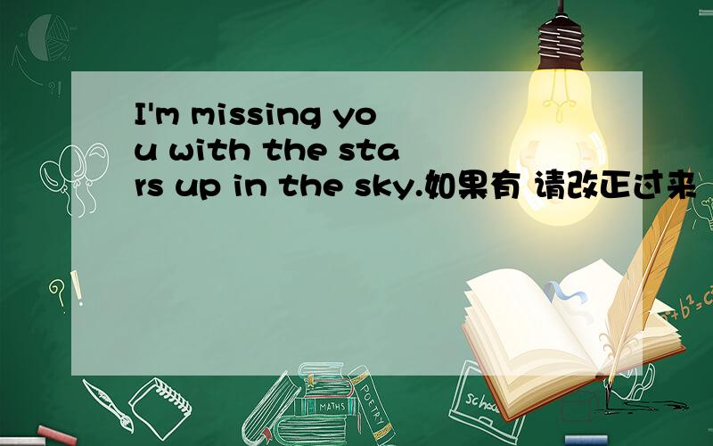 I'm missing you with the stars up in the sky.如果有 请改正过来