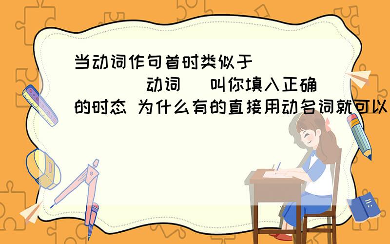 当动词作句首时类似于_______（动词） 叫你填入正确的时态 为什么有的直接用动名词就可以 有的要用像having done、动词+ed等的时态呀 该如何区分呢