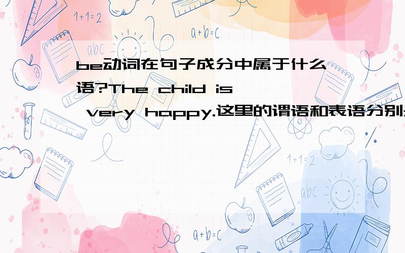 be动词在句子成分中属于什么语?The child is very happy.这里的谓语和表语分别是什么?是不是所有的be动词都是谓语