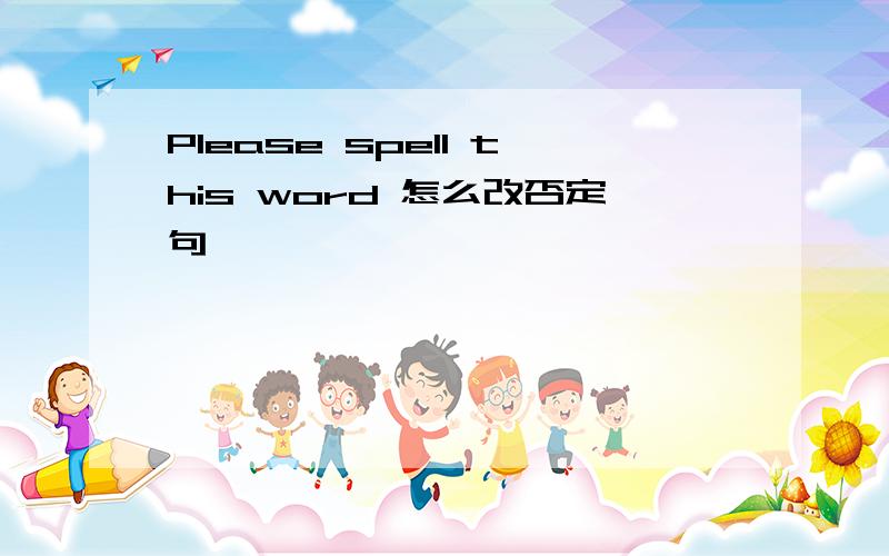 Please spell this word 怎么改否定句