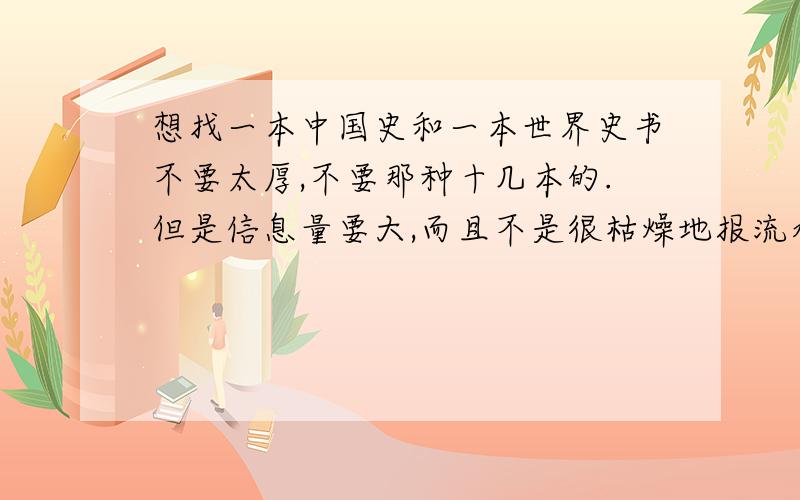 想找一本中国史和一本世界史书不要太厚,不要那种十几本的.但是信息量要大,而且不是很枯燥地报流水账.而且要浅显易懂！