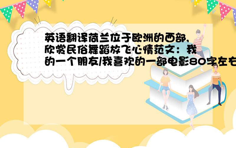 英语翻译荷兰位于欧洲的西部,欣赏民俗舞蹈放飞心情范文：我的一个朋友/我喜欢的一部电影80字左右,谢拉~