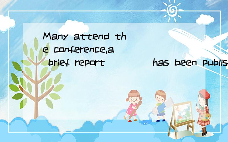 Many attend the conference,a brief report ____has been published.A of which B which