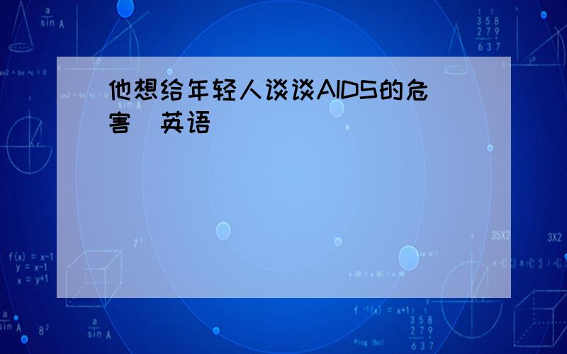 他想给年轻人谈谈AIDS的危害（英语）