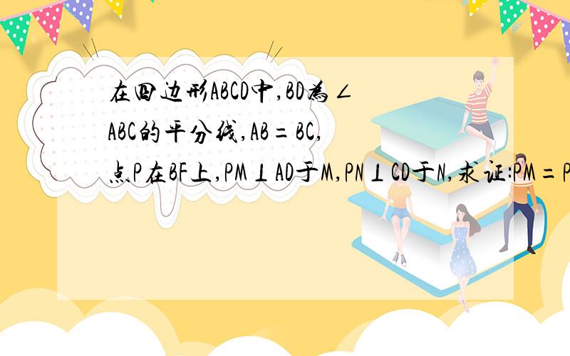 在四边形ABCD中,BD为∠ABC的平分线,AB=BC,点P在BF上,PM⊥AD于M,PN⊥CD于N,求证:PM=PM