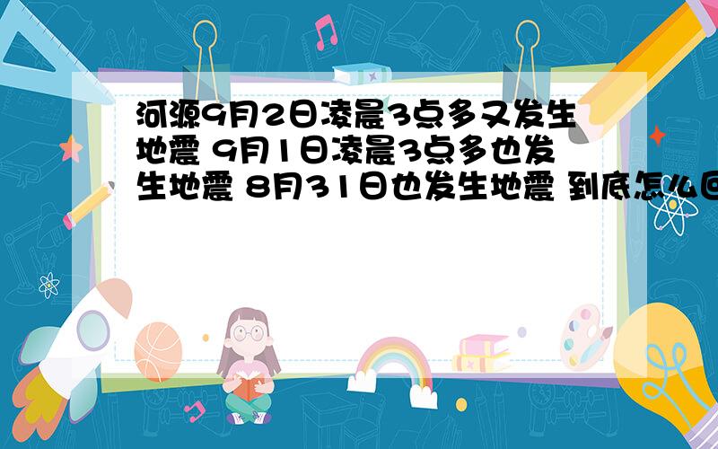 河源9月2日凌晨3点多又发生地震 9月1日凌晨3点多也发生地震 8月31日也发生地震 到底怎么回事啊?是不是天天都有地震