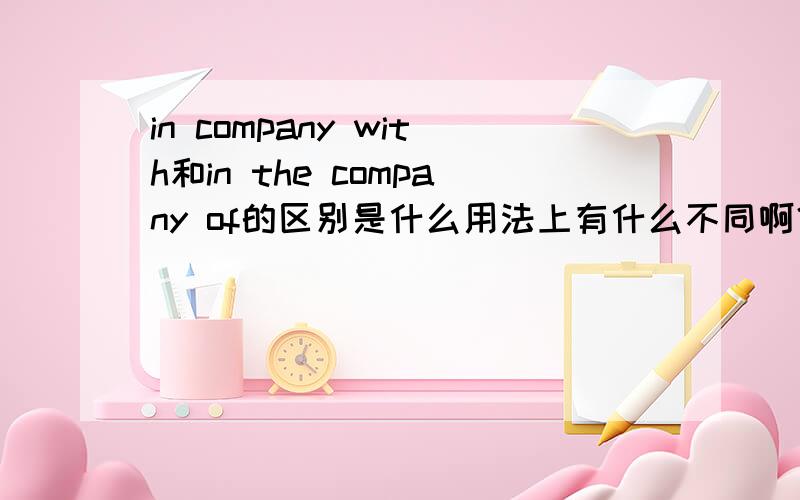 in company with和in the company of的区别是什么用法上有什么不同啊？举例说明