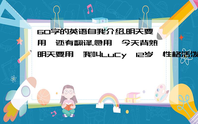 60字的英语自我介绍.明天要用,还有翻译.急用,今天背熟明天要用,我叫LuCy,12岁,性格活泼,是文艺委员.就介样.